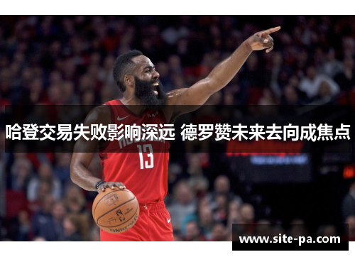 哈登交易失败影响深远 德罗赞未来去向成焦点
