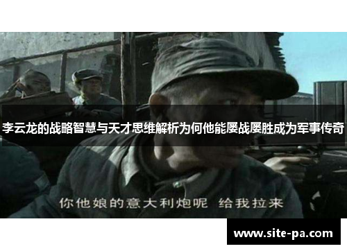 李云龙的战略智慧与天才思维解析为何他能屡战屡胜成为军事传奇