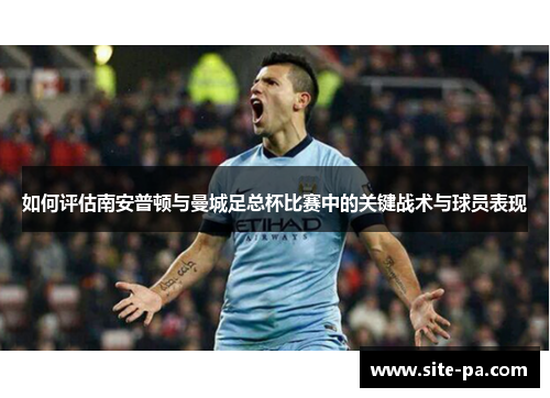 如何评估南安普顿与曼城足总杯比赛中的关键战术与球员表现
