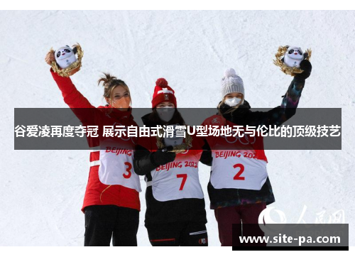 谷爱凌再度夺冠 展示自由式滑雪U型场地无与伦比的顶级技艺