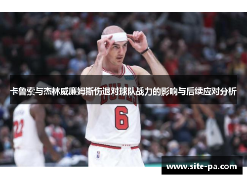 卡鲁索与杰林威廉姆斯伤退对球队战力的影响与后续应对分析