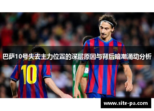 巴萨10号失去主力位置的深层原因与背后暗潮涌动分析