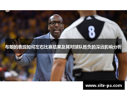 布朗的表现如何左右比赛结果及其对球队胜负的深远影响分析