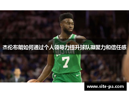 杰伦布朗如何通过个人领导力提升球队凝聚力和信任感