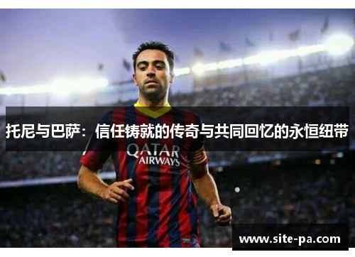 托尼与巴萨：信任铸就的传奇与共同回忆的永恒纽带