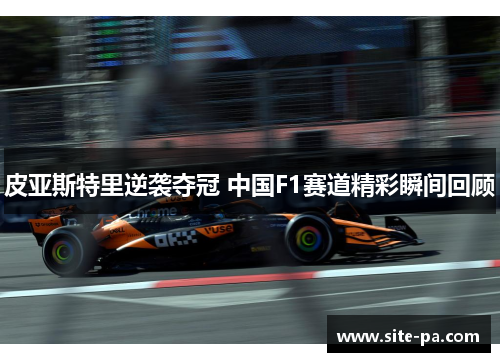 皮亚斯特里逆袭夺冠 中国F1赛道精彩瞬间回顾