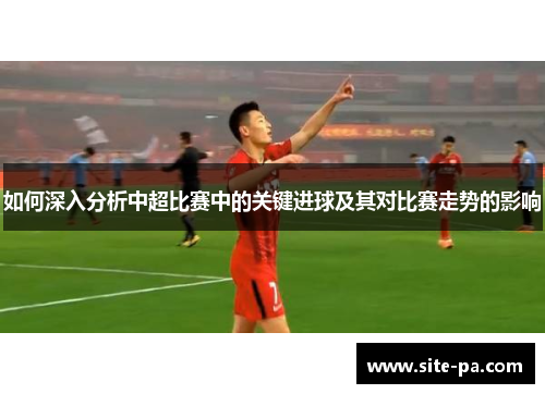 如何深入分析中超比赛中的关键进球及其对比赛走势的影响