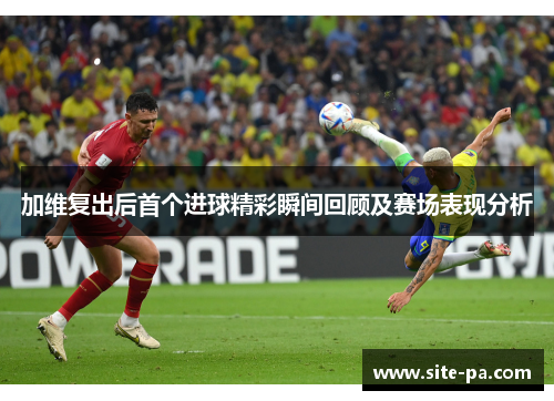 加维复出后首个进球精彩瞬间回顾及赛场表现分析