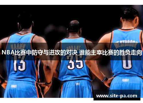 NBA比赛中防守与进攻的对决 谁能主宰比赛的胜负走向