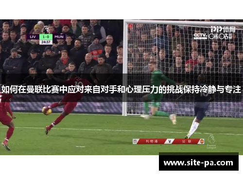如何在曼联比赛中应对来自对手和心理压力的挑战保持冷静与专注