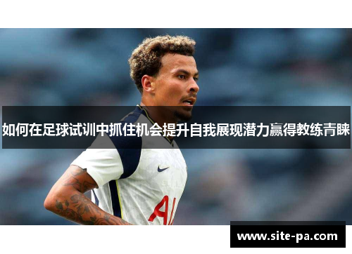 如何在足球试训中抓住机会提升自我展现潜力赢得教练青睐
