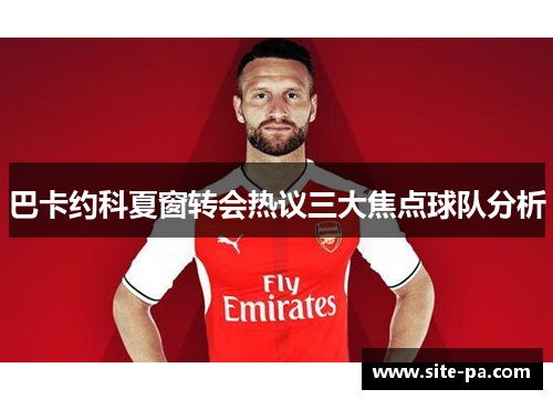 巴卡约科夏窗转会热议三大焦点球队分析