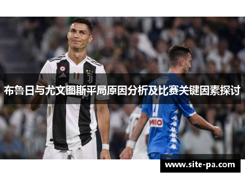 布鲁日与尤文图斯平局原因分析及比赛关键因素探讨
