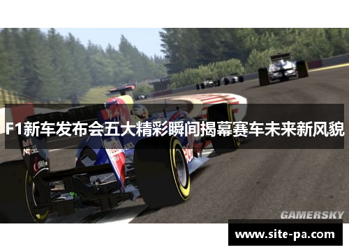 F1新车发布会五大精彩瞬间揭幕赛车未来新风貌