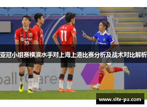 亚冠小组赛横滨水手对上海上港比赛分析及战术对比解析