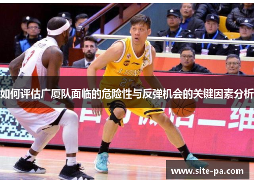 如何评估广厦队面临的危险性与反弹机会的关键因素分析