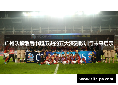 广州队解散后中超历史的五大深刻教训与未来启示