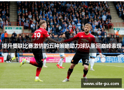 提升曼联比赛激情的五种策略助力球队重回巅峰表现