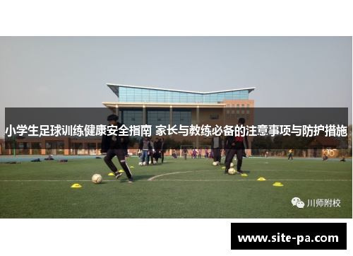 小学生足球训练健康安全指南 家长与教练必备的注意事项与防护措施