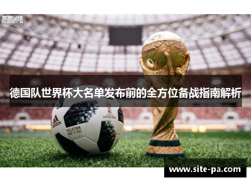 德国队世界杯大名单发布前的全方位备战指南解析