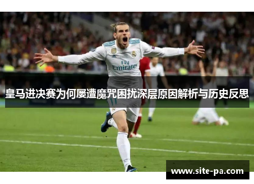 皇马进决赛为何屡遭魔咒困扰深层原因解析与历史反思