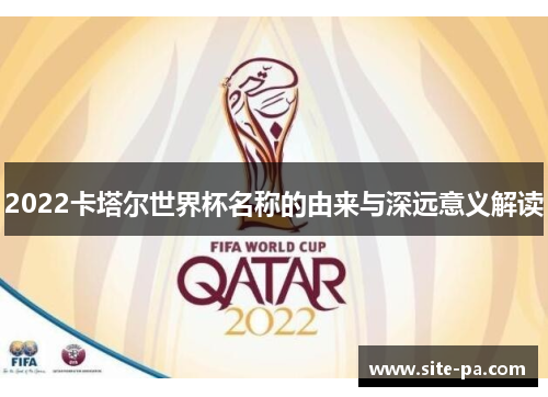 2022卡塔尔世界杯名称的由来与深远意义解读