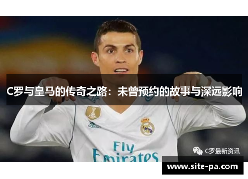 C罗与皇马的传奇之路：未曾预约的故事与深远影响
