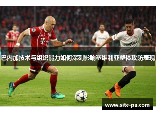 巴内加技术与组织能力如何深刻影响塞维利亚整体攻防表现