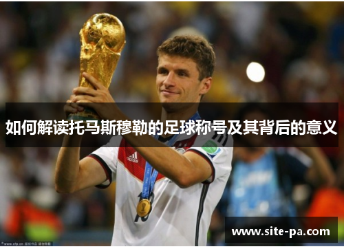 如何解读托马斯穆勒的足球称号及其背后的意义