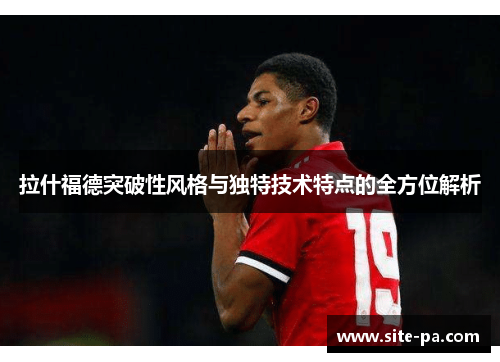 拉什福德突破性风格与独特技术特点的全方位解析