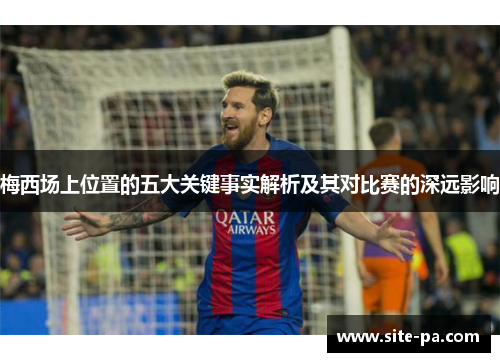梅西场上位置的五大关键事实解析及其对比赛的深远影响