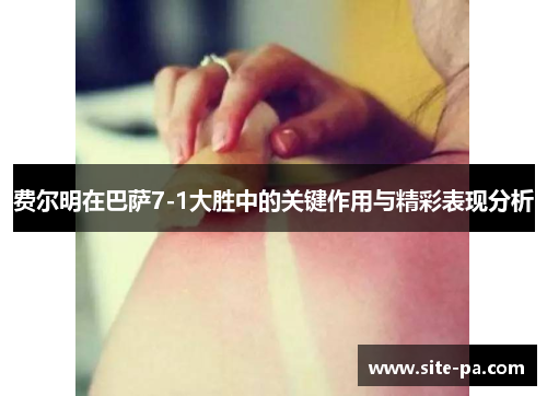 费尔明在巴萨7-1大胜中的关键作用与精彩表现分析
