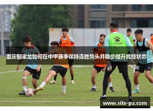 重庆铜梁龙如何在中甲赛季保持连胜势头并稳步提升竞技状态