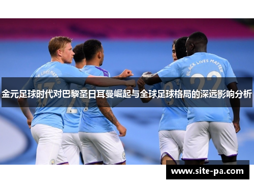 金元足球时代对巴黎圣日耳曼崛起与全球足球格局的深远影响分析