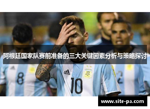 阿根廷国家队赛前准备的三大关键因素分析与策略探讨