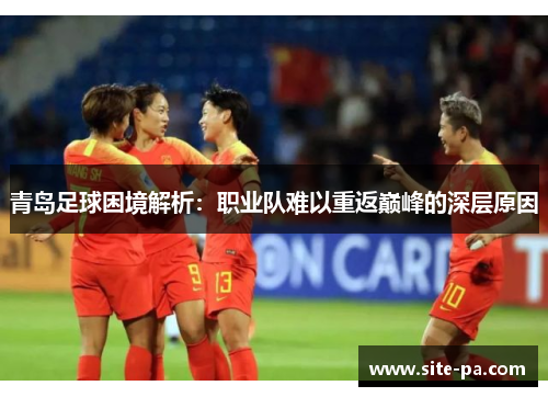 青岛足球困境解析:职业队难以重返巅峰的深层原因 青岛足球困境解析:职业队难以重返巅峰的深层原因
