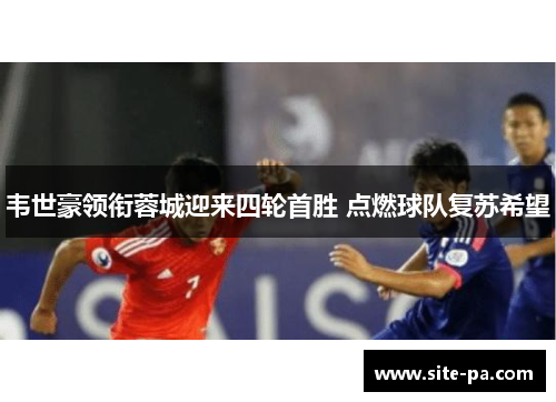 韦世豪领衔蓉城迎来四轮首胜 点燃球队复苏希望 韦世豪领衔蓉城迎来四轮首胜 点燃球队复苏希望