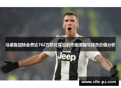 马德鲁加转会费达762万欧元背后的市场逻辑与球员价值分析