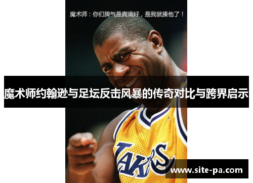 魔术师约翰逊与足坛反击风暴的传奇对比与跨界启示 魔术师约翰逊与足坛反击风暴的传奇对比与跨界启示