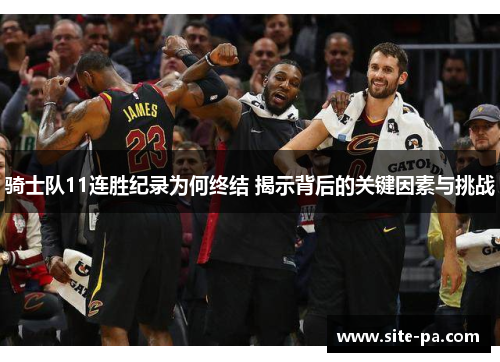 骑士队11连胜纪录为何终结 揭示背后的关键因素与挑战
