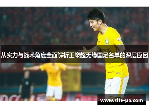 从实力与战术角度全面解析王燊超无缘国足名单的深层原因