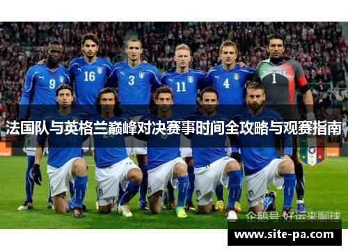 法国队与英格兰巅峰对决赛事时间全攻略与观赛指南