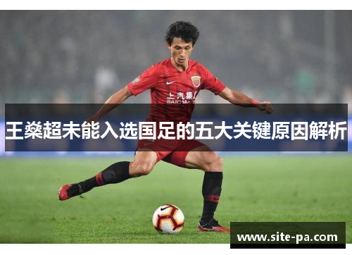 王燊超未能入选国足的五大关键原因解析
