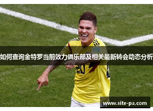 如何查询金特罗当前效力俱乐部及相关最新转会动态分析 如何查询金特罗当前效力俱乐部及相关最新转会动态分析