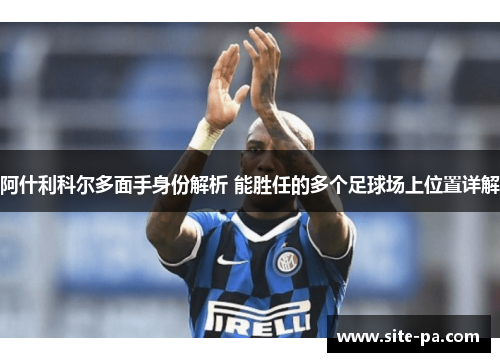 阿什利科尔多面手身份解析 能胜任的多个足球场上位置详解