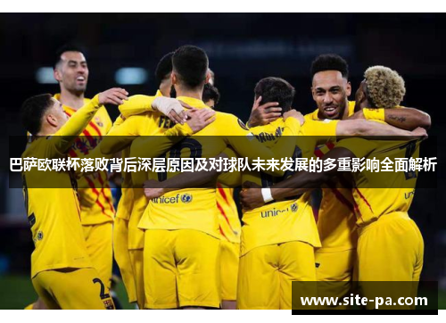 巴萨欧联杯落败背后深层原因及对球队未来发展的多重影响全面解析