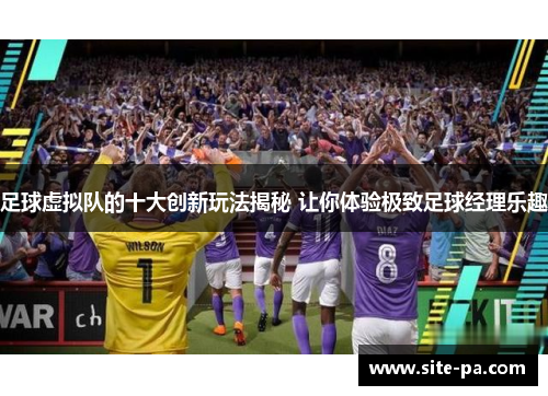足球虚拟队的十大创新玩法揭秘 让你体验极致足球经理乐趣