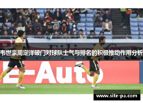 韦世豪周定洋破门对球队士气与排名的积极推动作用分析