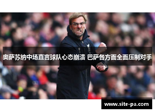 奥萨苏纳中场直言球队心态崩溃 巴萨各方面全面压制对手