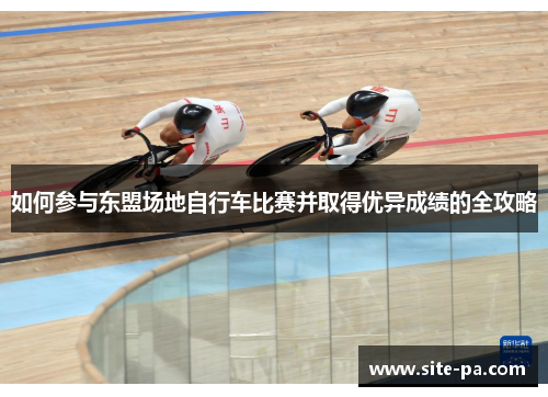 如何参与东盟场地自行车比赛并取得优异成绩的全攻略